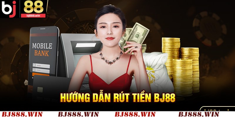 Hướng Dẫn Rút Tiền BJ88 Với 4 Bước Tối Ưu Cực Nhanh